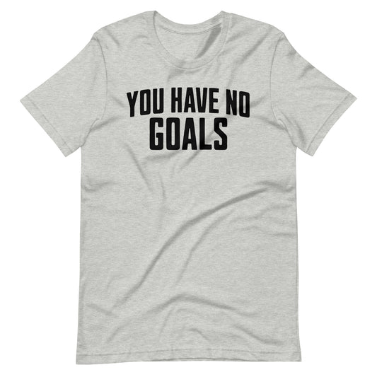 You Have No Goals T-Shirts